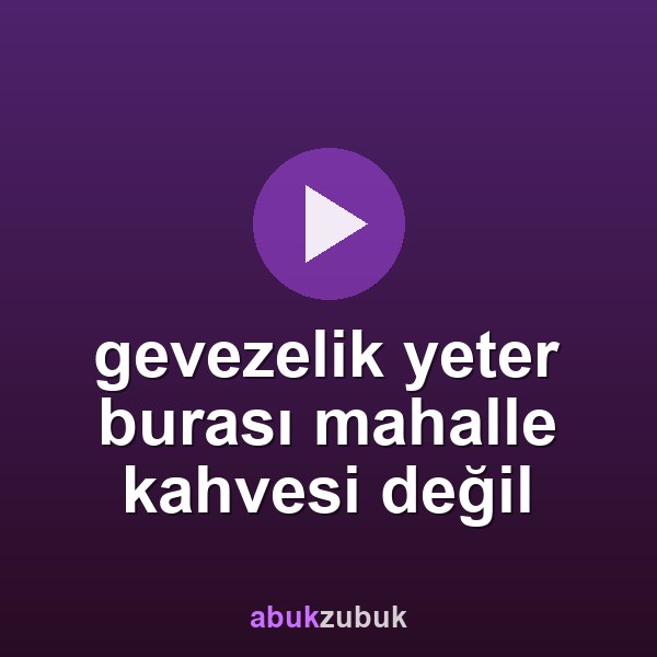 gevezelik yeter burası mahalle kahvesi değil